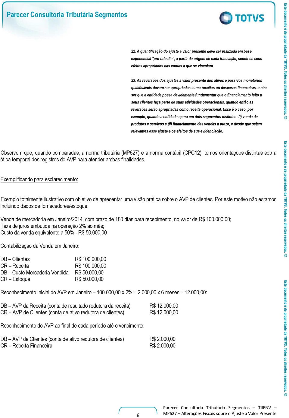 23. As reversões dos ajustes a valor presente dos ativos e passivos monetários qualificáveis devem ser apropriadas como receitas ou despesas financeiras, a não ser que a entidade possa devidamente