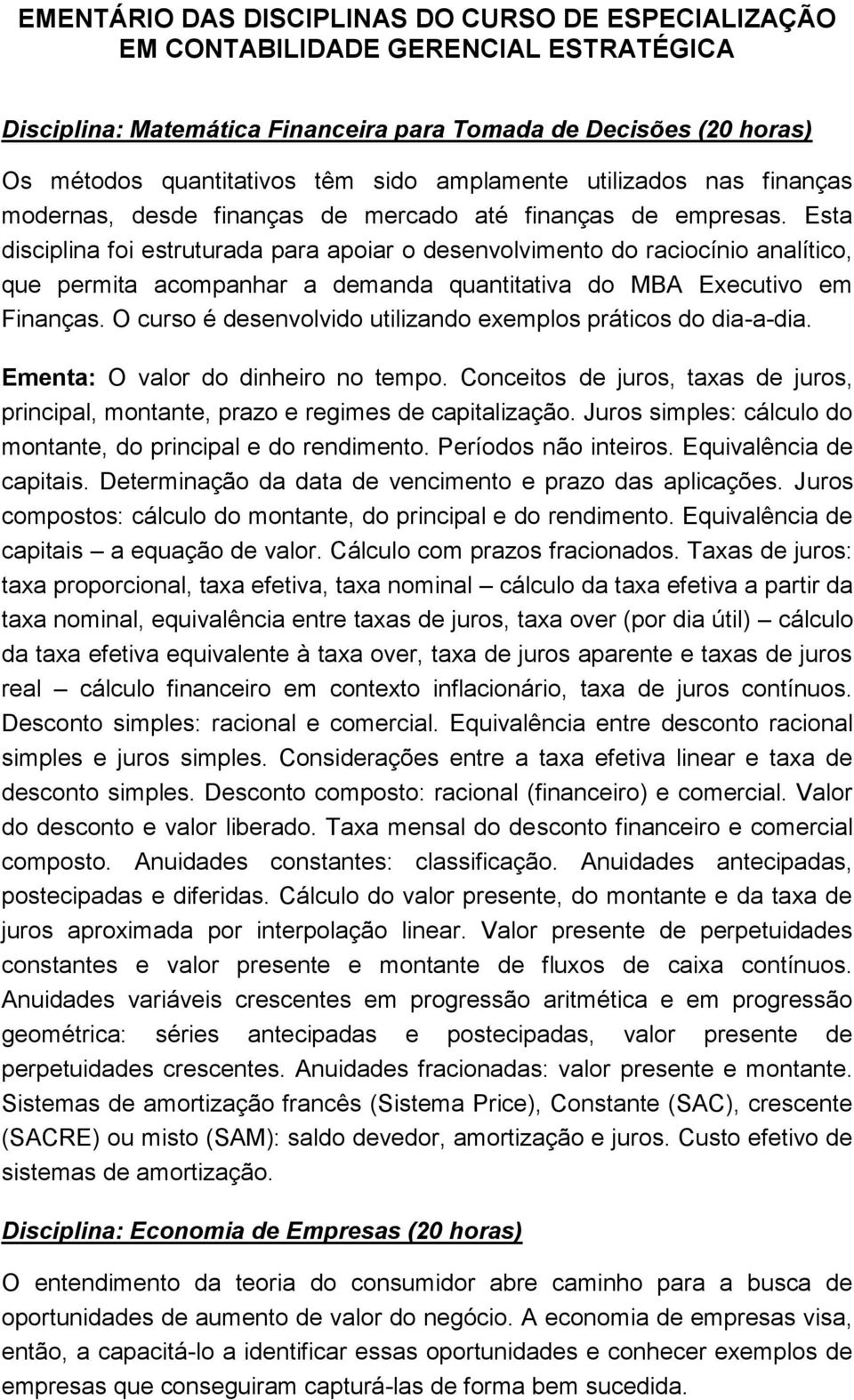 Esta disciplina foi estruturada para apoiar o desenvolvimento do raciocínio analítico, que permita acompanhar a demanda quantitativa do MBA Executivo em Finanças.