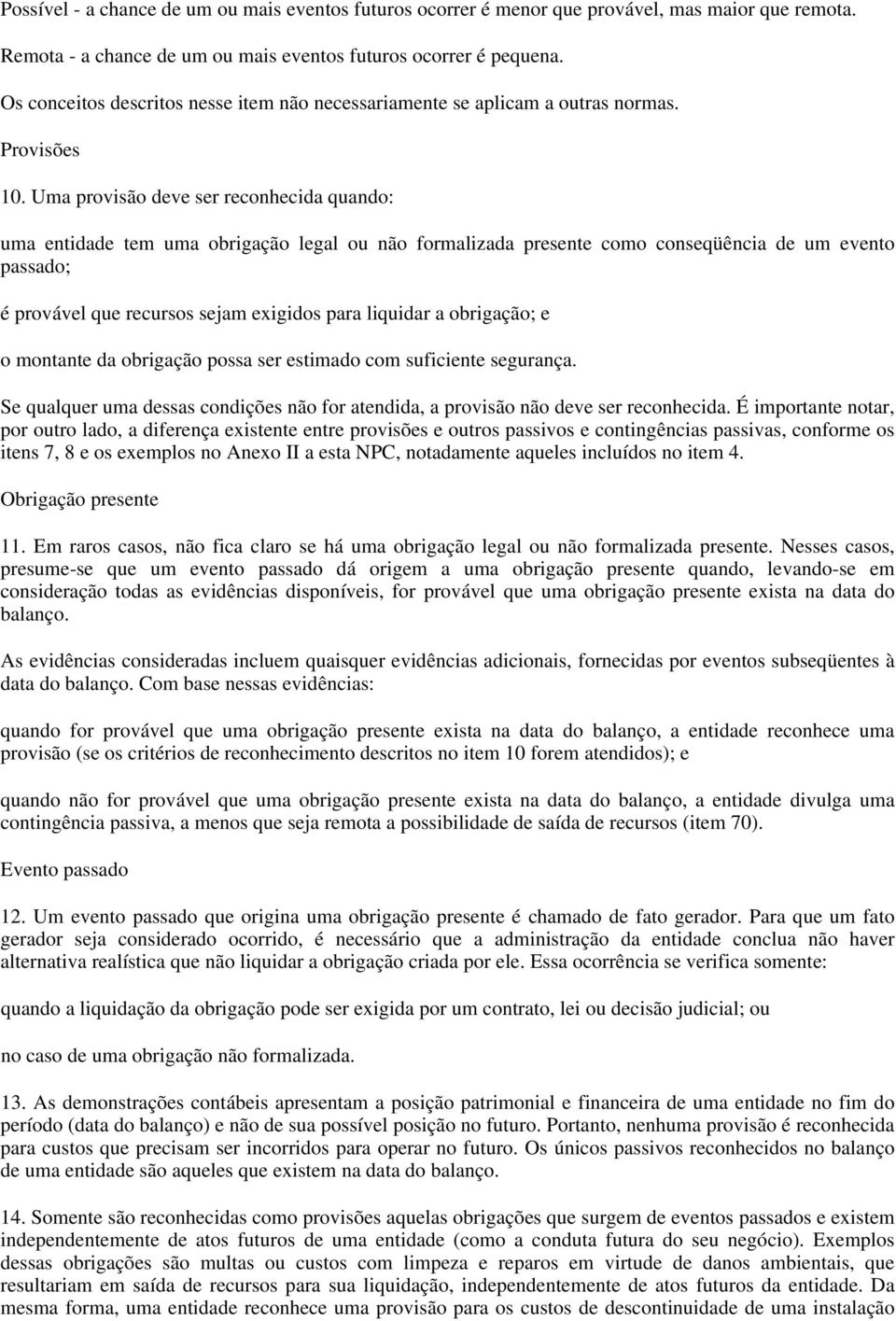 Uma provisão deve ser reconhecida quando: uma entidade tem uma obrigação legal ou não formalizada presente como conseqüência de um evento passado; é provável que recursos sejam exigidos para liquidar