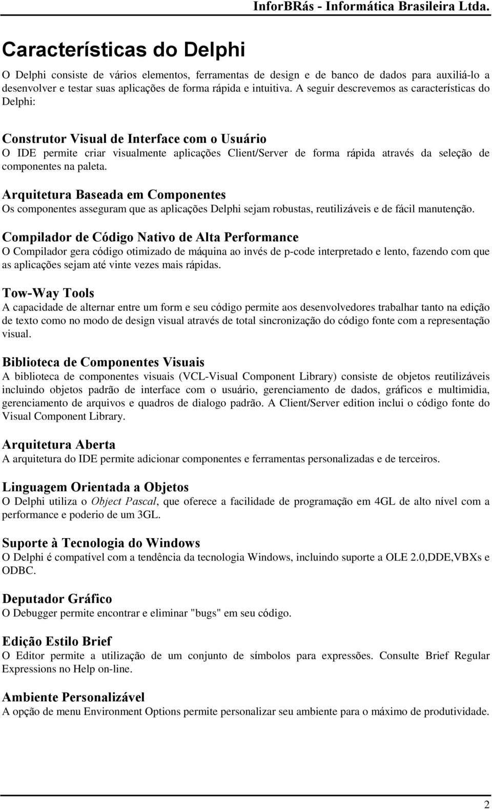 A seguir descrevemos as características do Delphi: Construtor Visual de Interface com o Usuário O IDE permite criar visualmente aplicações Client/Server de forma rápida através da seleção de