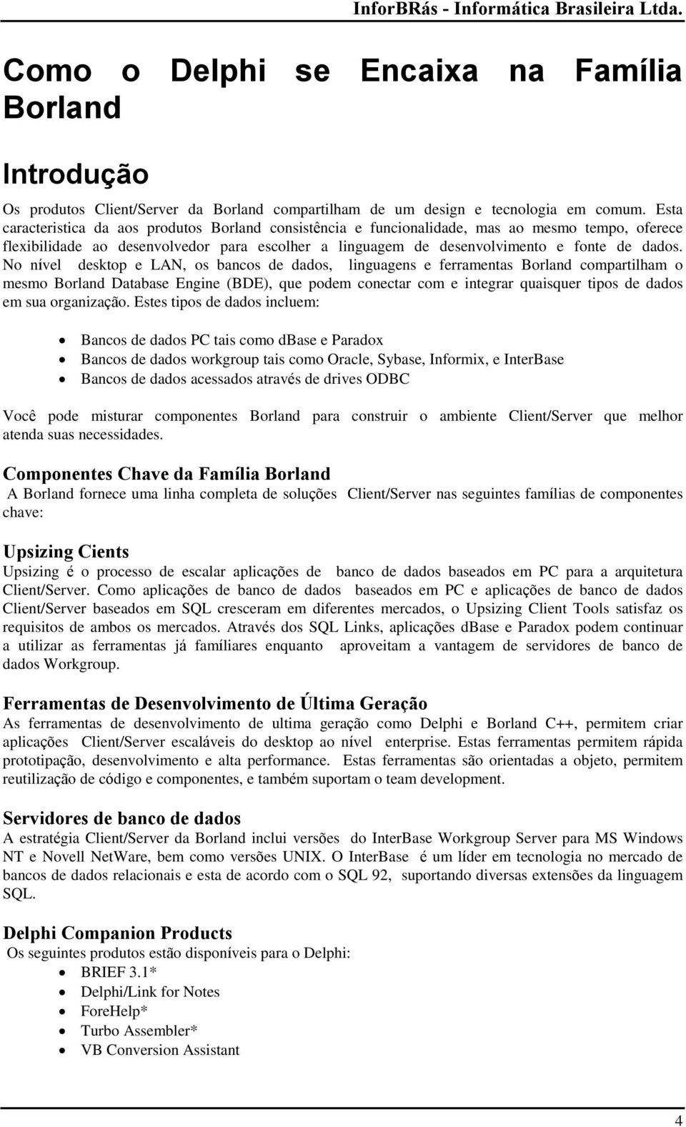 No nível desktop e LAN, os bancos de dados, linguagens e ferramentas Borland compartilham o mesmo Borland Database Engine (BDE), que podem conectar com e integrar quaisquer tipos de dados em sua