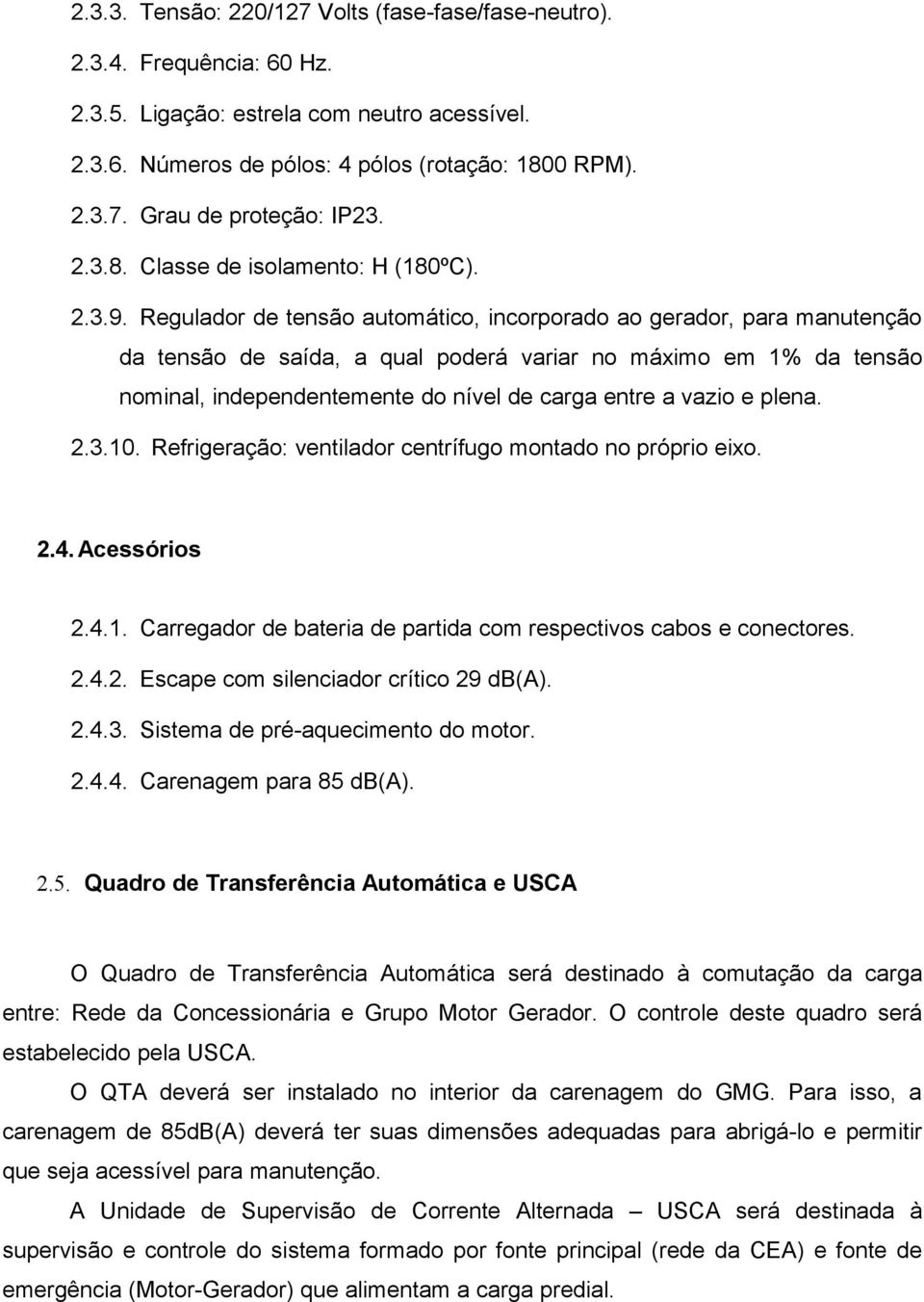 Regulador de tensão automático, incorporado ao gerador, para manutenção da tensão de saída, a qual poderá variar no máximo em 1% da tensão nominal, independentemente do nível de carga entre a vazio e