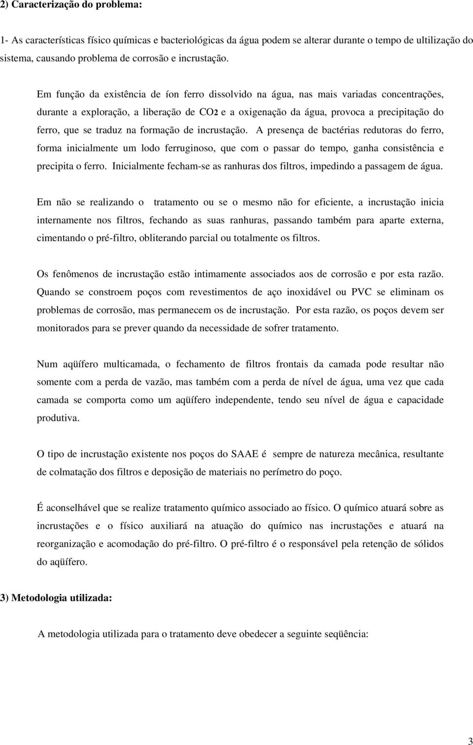 traduz na formação de incrustação. A presença de bactérias redutoras do ferro, forma inicialmente um lodo ferruginoso, que com o passar do tempo, ganha consistência e precipita o ferro.