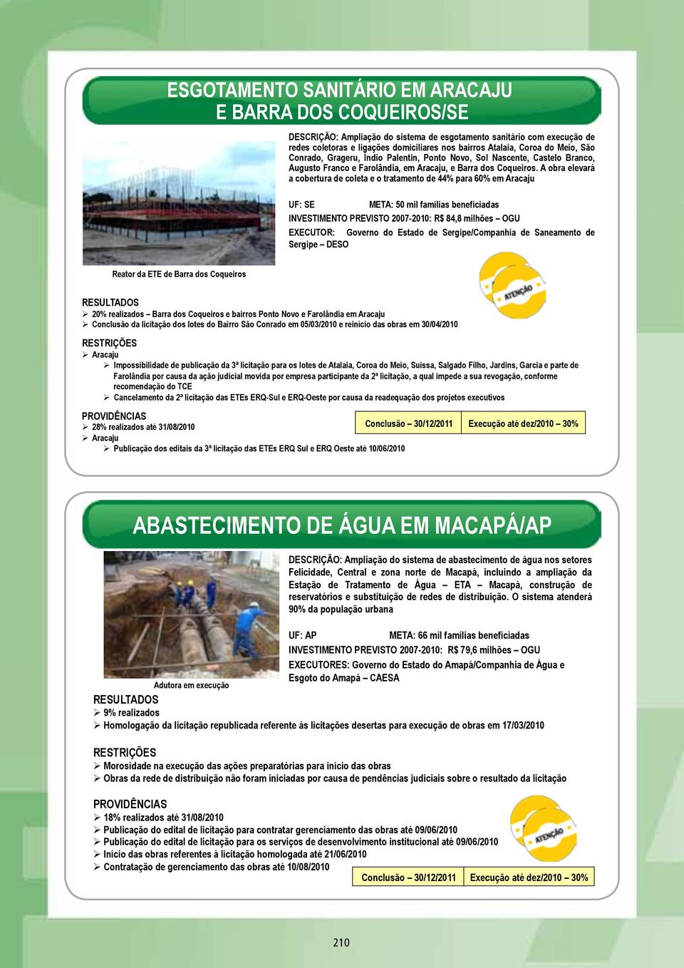 A obra elevará a cobertura de coleta e o tratamento de 44% para 60% em Aracaju UF: SE META: 50 mil famílias beneficiadas INVESTIMENTO PREVISTO 2007-2010: R$ 84,8 milhões OGU EXECUTOR: Governo do