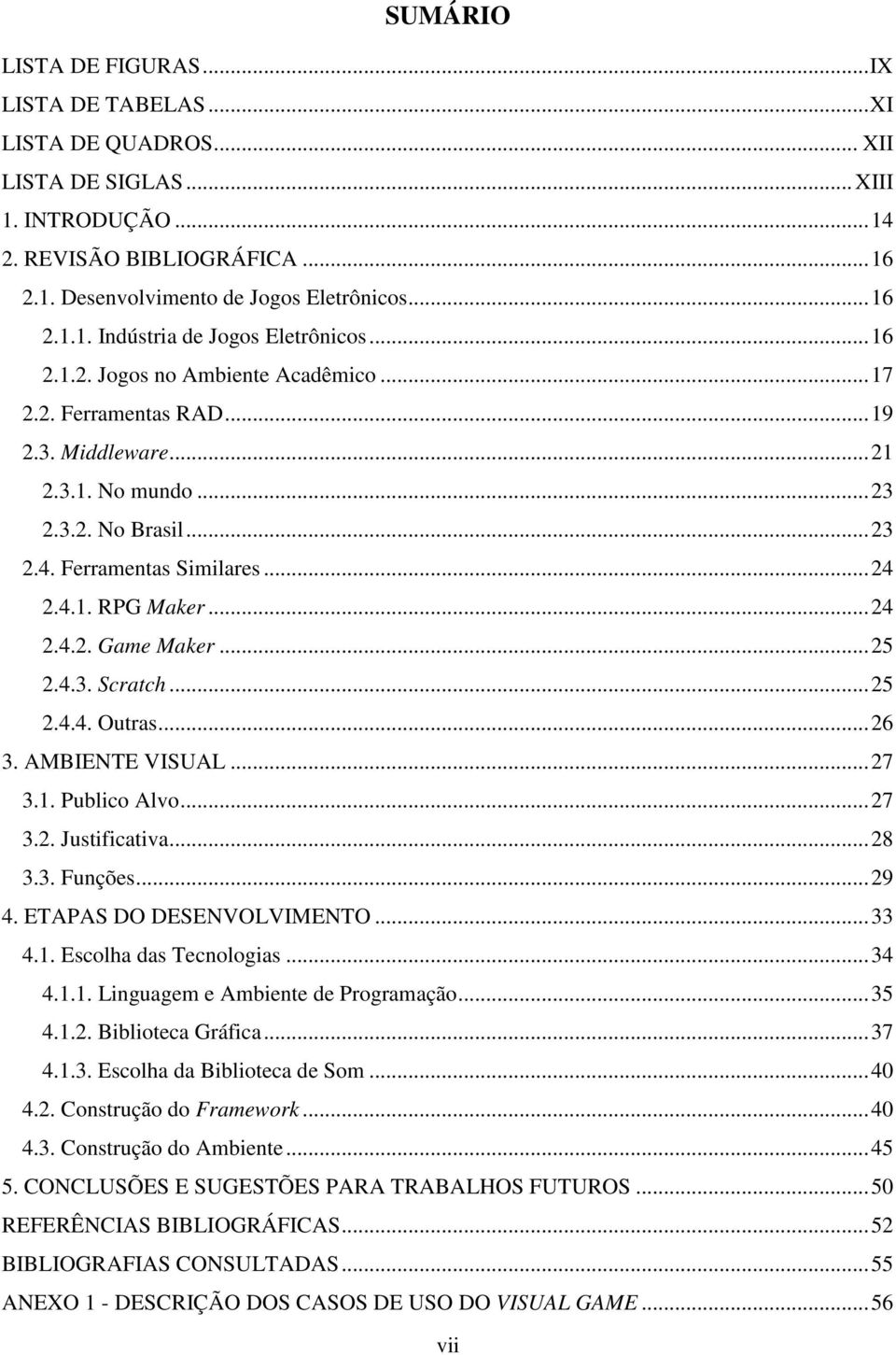 ..25 2.4.3. Scratch...25 2.4.4. Outras...26 3. AMBIENTE VISUAL...27 3.1. Publico Alvo...27 3.2. Justificativa...28 3.3. Funções...29 4. ETAPAS DO DESENVOLVIMENTO...33 4.1. Escolha das Tecnologias.