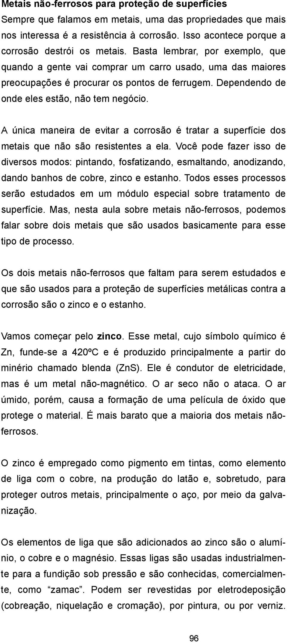 Dependendo de onde eles estão, não tem negócio. A única maneira de evitar a corrosão é tratar a superfície dos metais que não são resistentes a ela.