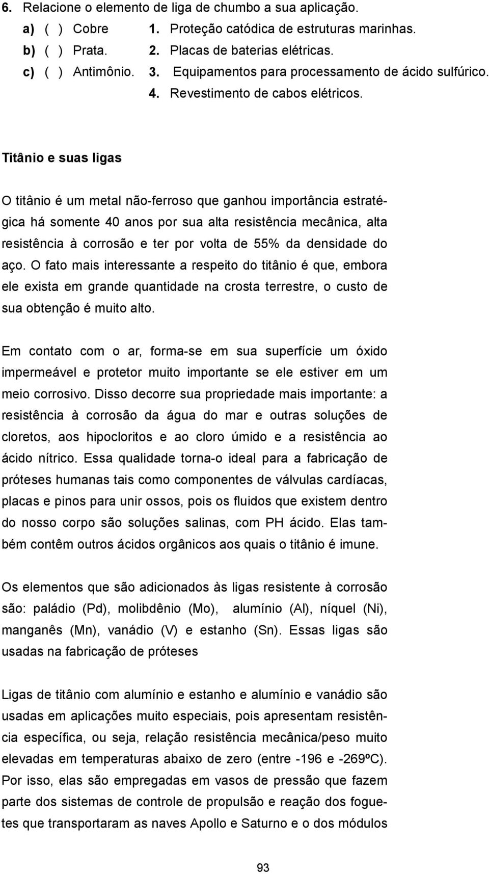 Titânio e suas ligas O titânio é um metal não-ferroso que ganhou importância estratégica há somente 40 anos por sua alta resistência mecânica, alta resistência à corrosão e ter por volta de 55% da