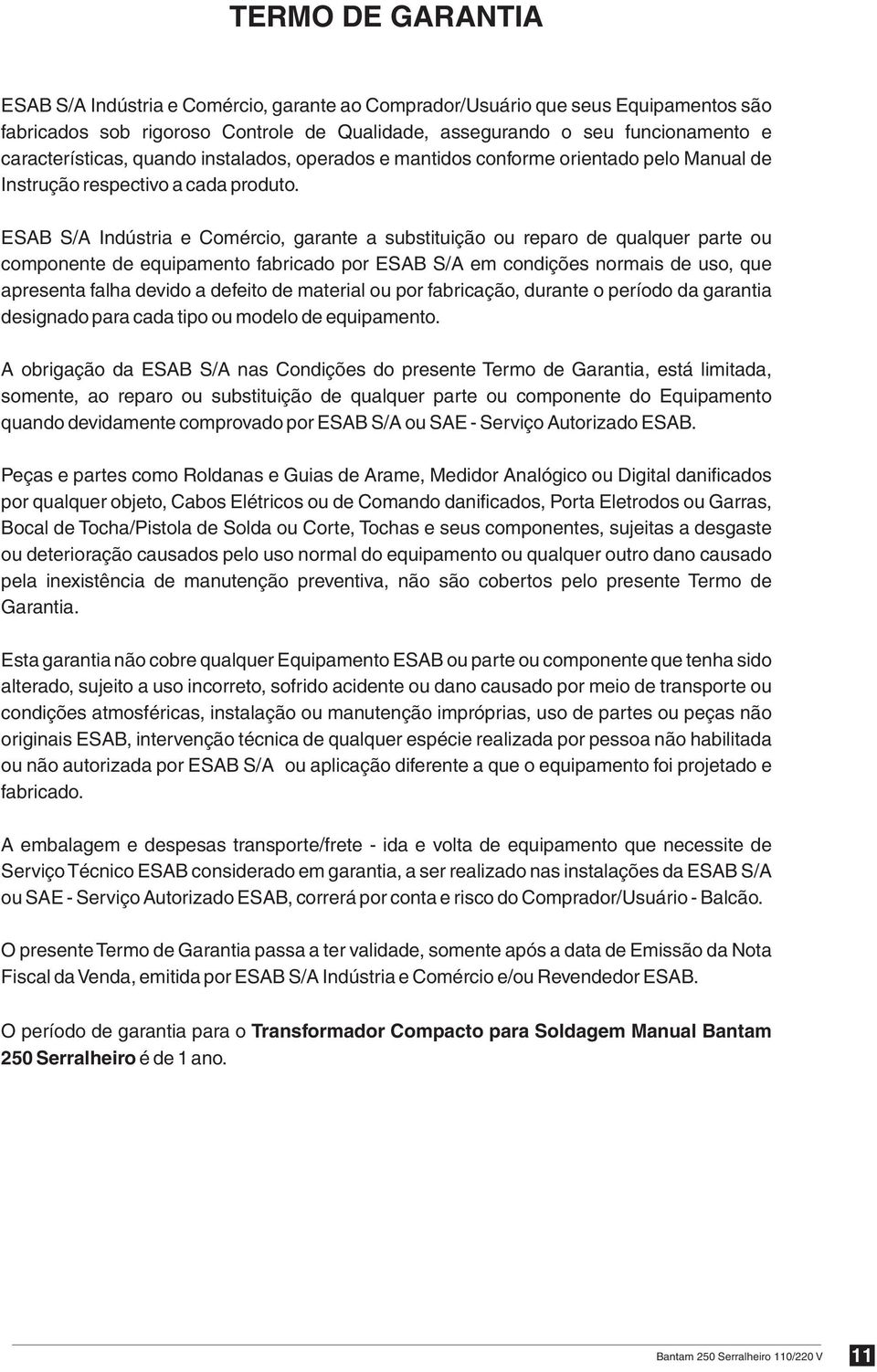 ESAB S/A Indústria e Comércio, garante a substituição ou reparo de qualquer parte ou componente de equipamento fabricado por ESAB S/A em condições normais de uso, que apresenta falha devido a defeito