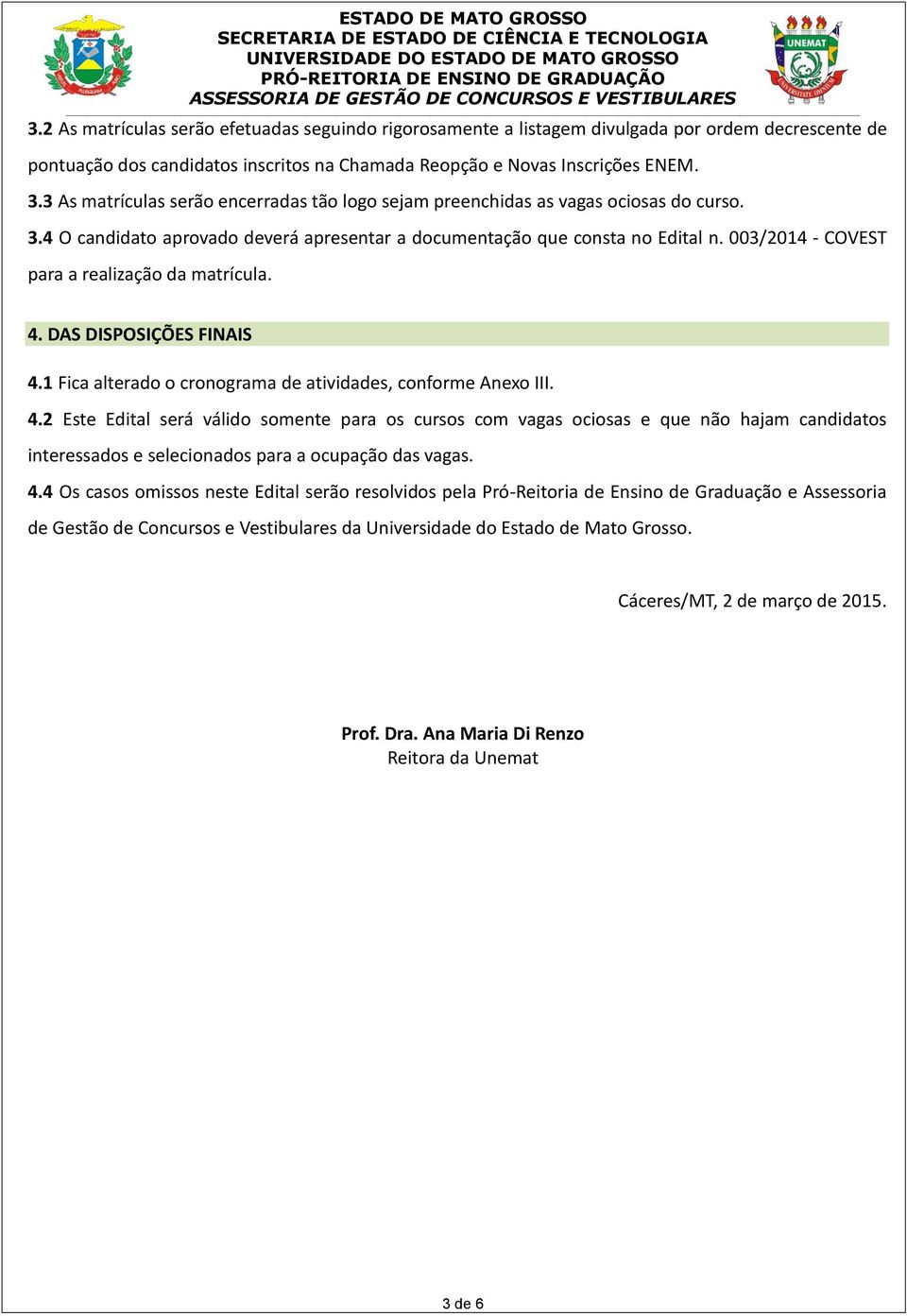 003/2014 - COVEST para a realização da matrícula. 4. DAS DISPOSIÇÕES FINAIS 4.1 Fica alterado o cronograma de atividades, conforme Anexo III. 4.2 Este Edital será válido somente para os cursos com vagas ociosas e que não hajam candidatos interessados e selecionados para a ocupação das vagas.