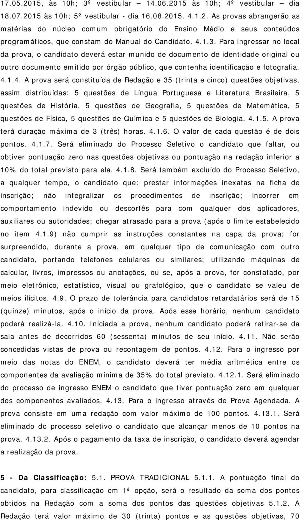 4.1.4. A prova será constituída de Redação e 35 (trinta e cinco) questões objetivas, assim distribuídas: 5 questões de Língua Portuguesa e Literatura Brasileira, 5 questões de História, 5 questões de