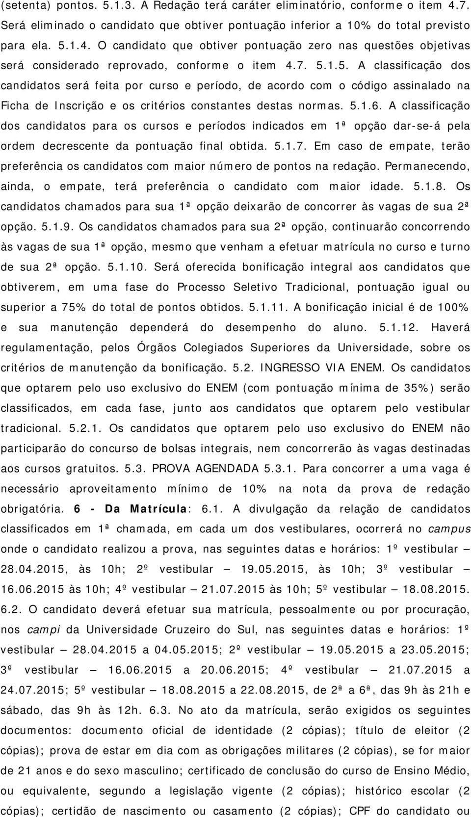 A classificação dos candidatos para os cursos e períodos indicados em 1ª opção dar-se-á pela ordem decrescente da pontuação final obtida. 5.1.7.