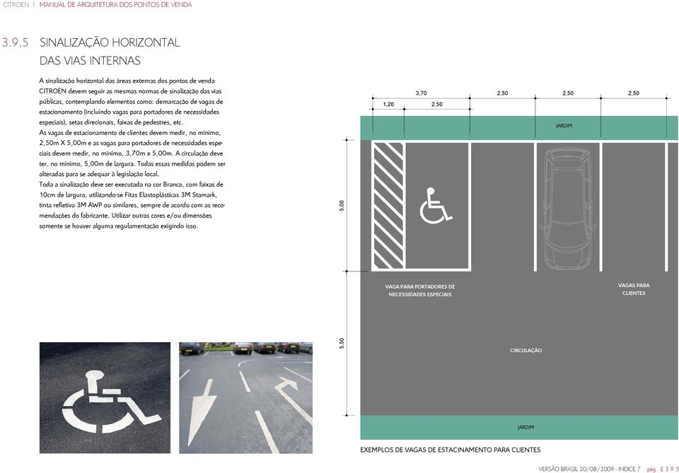 As vagas de estacionamento de clientes devem medir, no mínimo, 2,50m X 5,00m e as vagas para portadores de necessidades especiais devem medir, no mínimo, 3,70m x 5,00m.