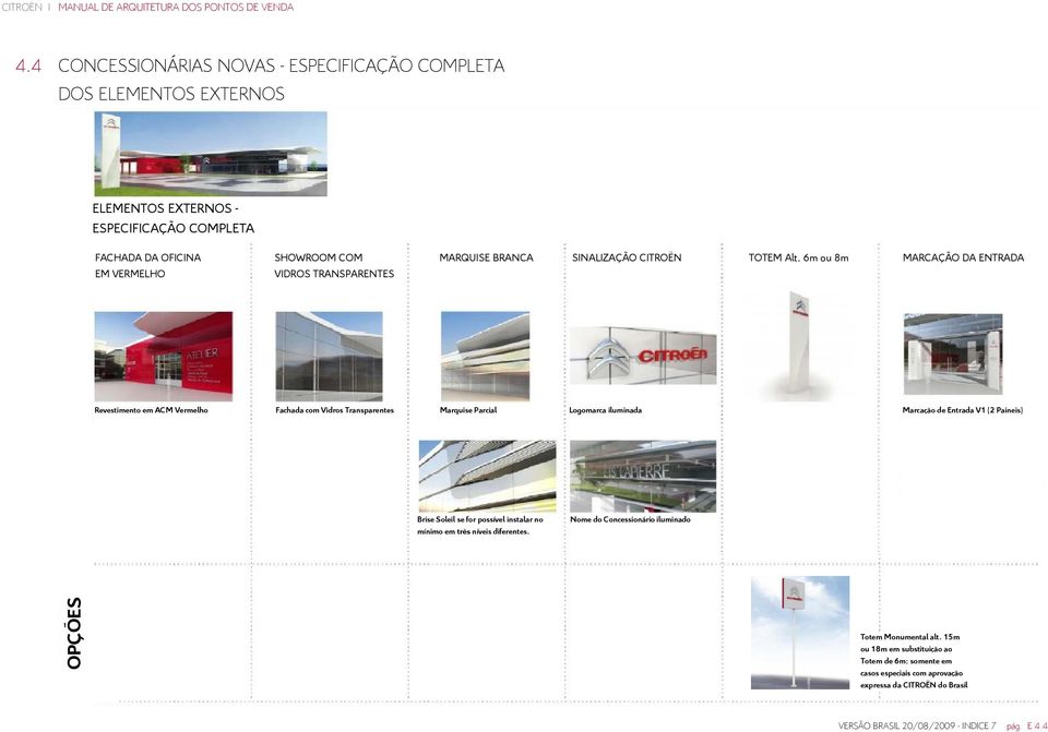 6m ou 8m MARCAÇÃO DA ENTRADA Revestimento em ACM Vermelho Fachada com Vidros Transparentes Marquise Parcial Logomarca iluminada Marcação de Entrada V1 (2 Paineis) Brise