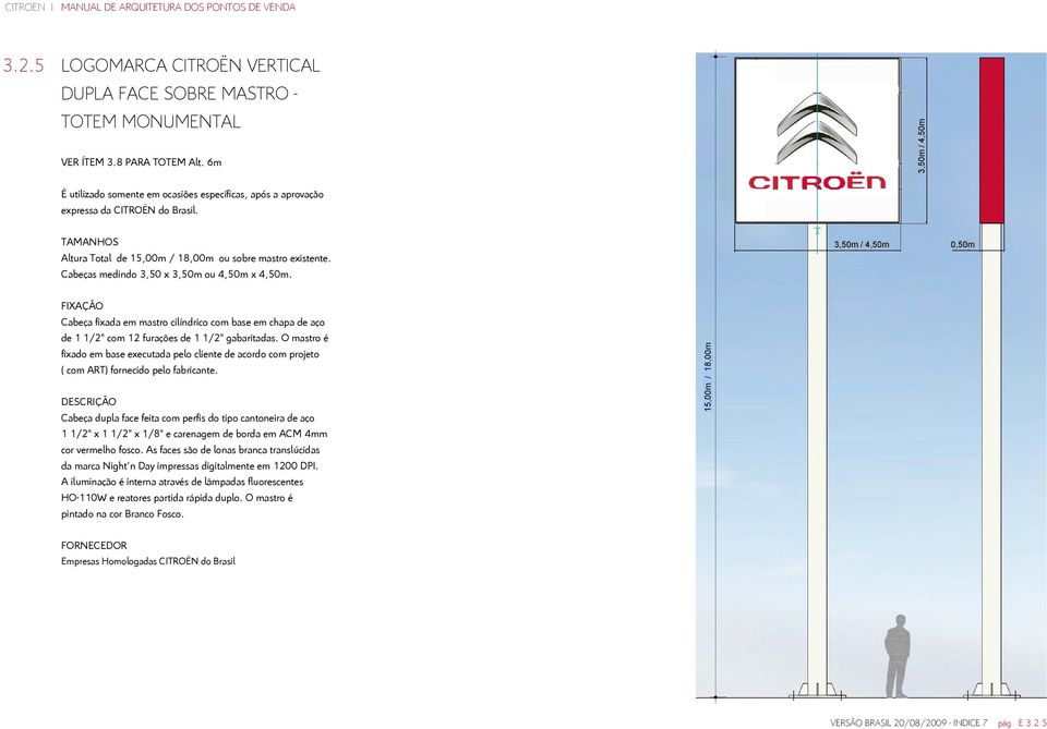 Cabeças medindo 3,50 x 3,50m ou 4,50m x 4,50m. 3,50m / 4,50m 0,50m FIXAÇÃO Cabeça fixada em mastro cilíndrico com base em chapa de aço de 1 1/2" com 12 furações de 1 1/2" gabaritadas.