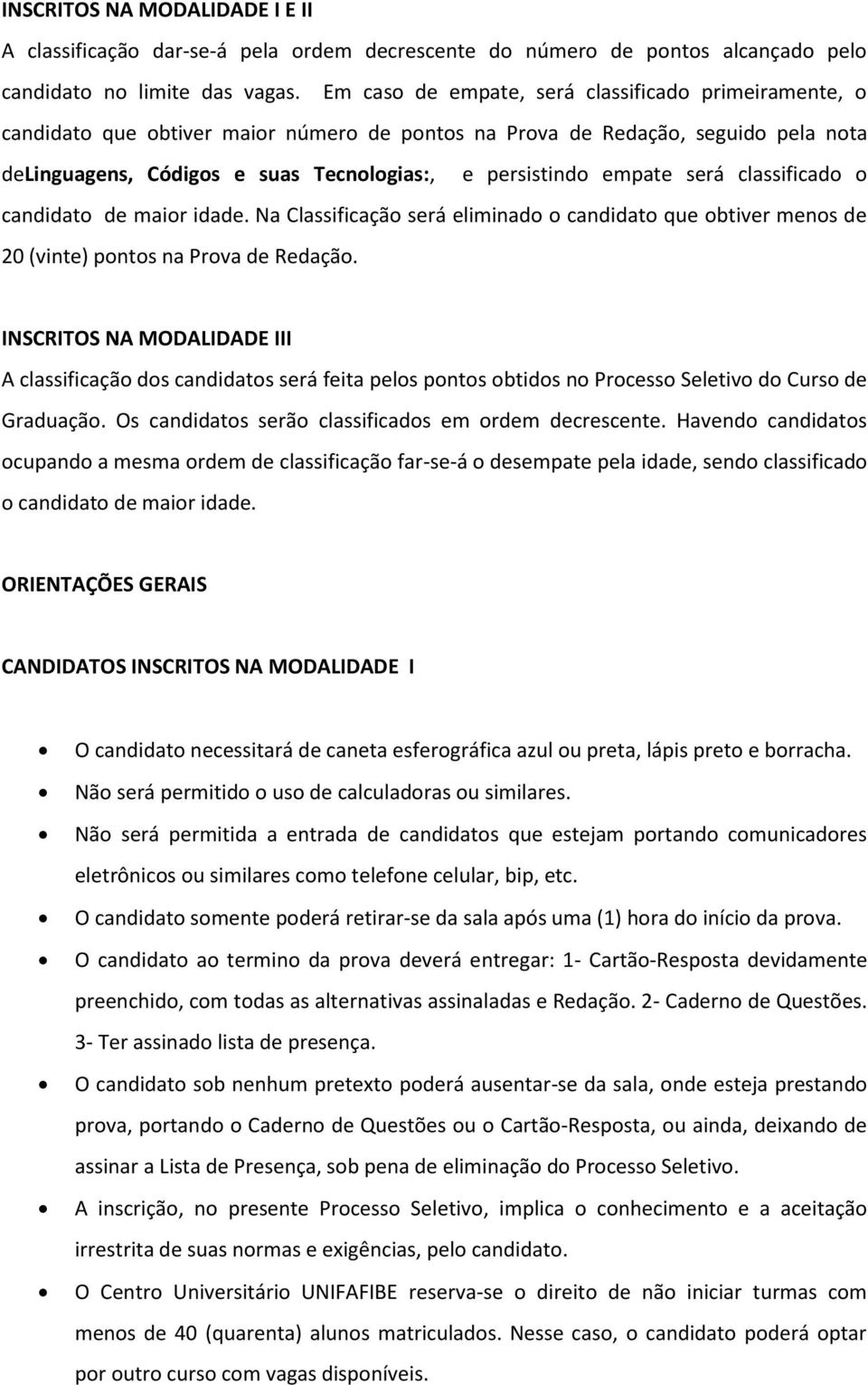 empate será classificado o candidato de maior idade. Na Classificação será eliminado o candidato que obtiver menos de 20 (vinte) pontos na Prova de Redação.