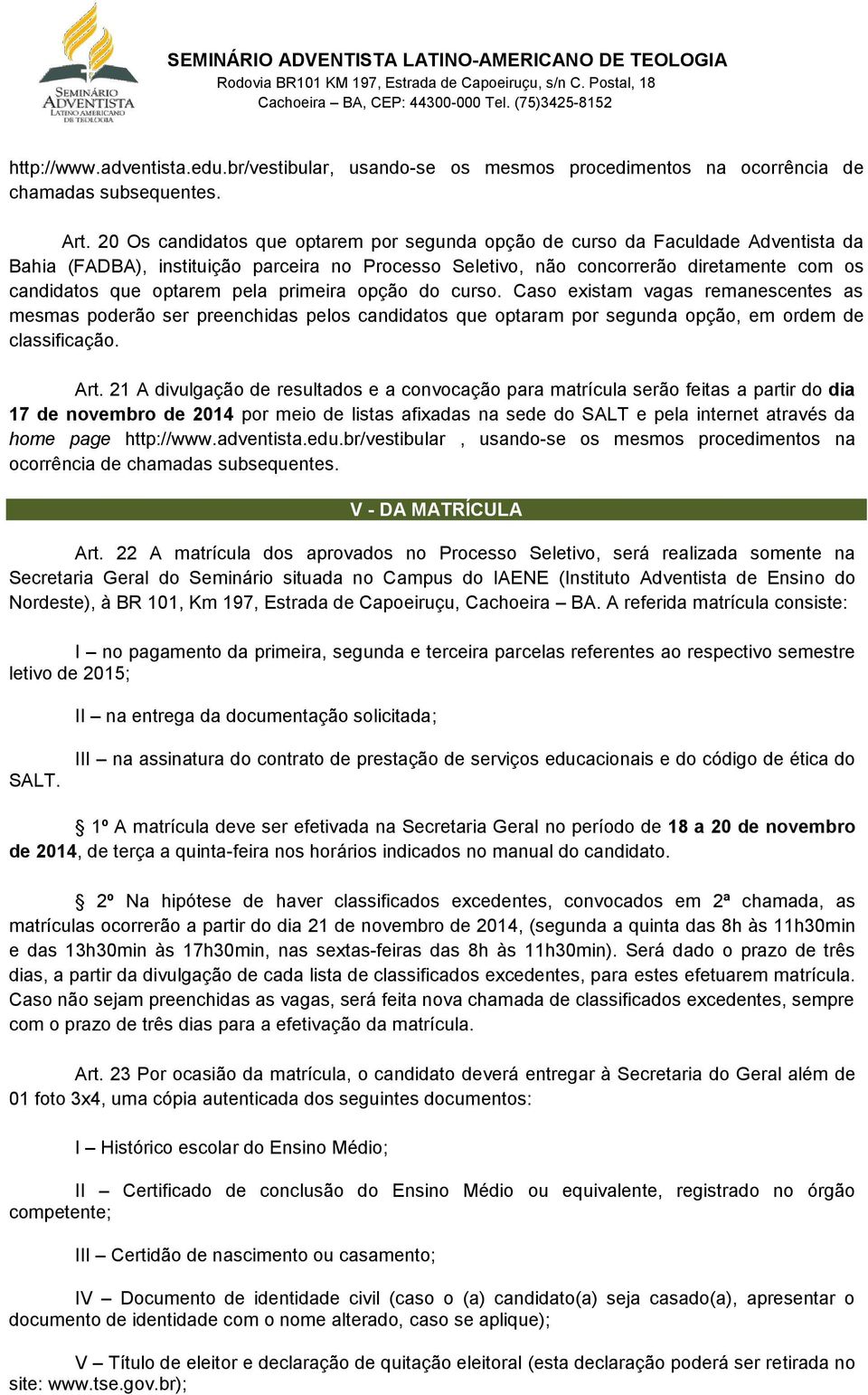 pela primeira opção do curso. Caso existam vagas remanescentes as mesmas poderão ser preenchidas pelos candidatos que optaram por segunda opção, em ordem de classificação. Art.