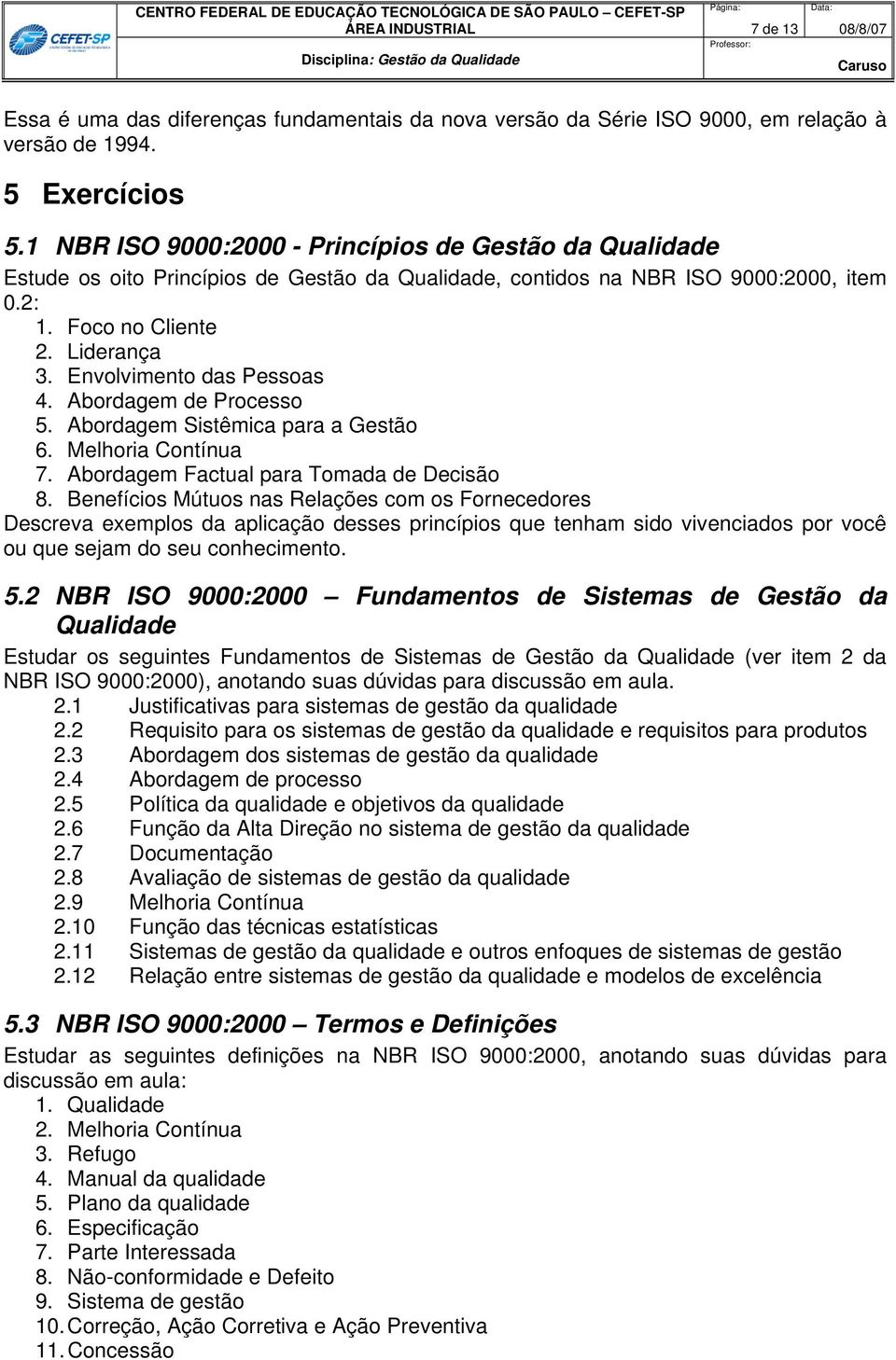 Envolvimento das Pessoas 4. Abordagem de Processo 5. Abordagem Sistêmica para a Gestão 6. Melhoria Contínua 7. Abordagem Factual para Tomada de Decisão 8.