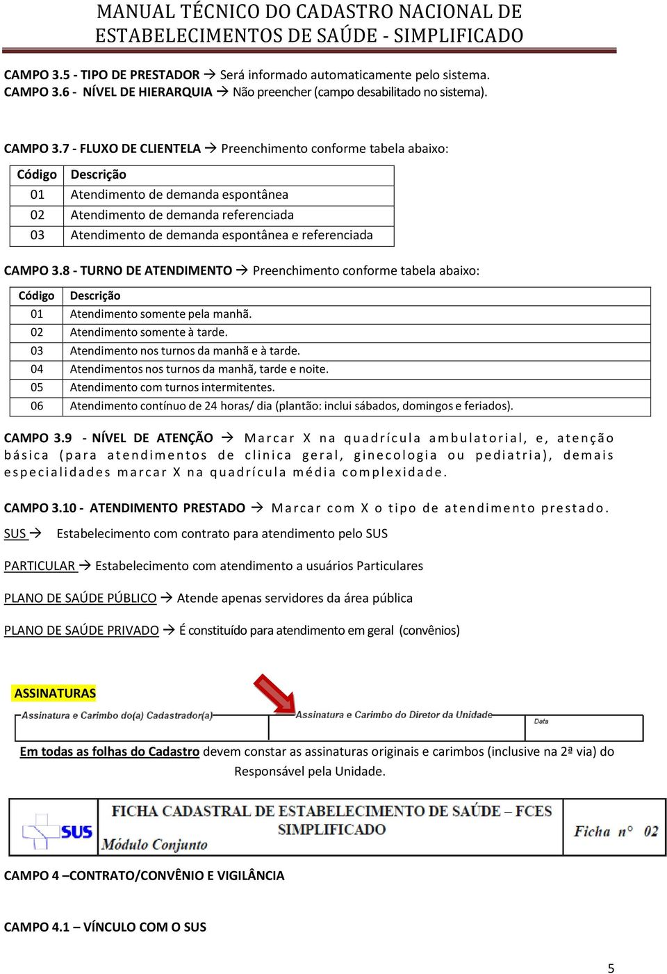 7 - FLUXO DE CLIENTELA Preenchimento conforme tabela abaixo: Código Descrição 01 Atendimento de demanda espontânea 02 Atendimento de demanda referenciada 03 Atendimento de demanda espontânea e