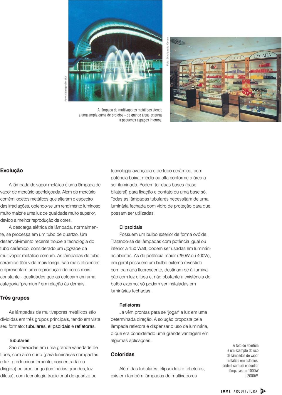 Além do mercúrio, contém iodetos metálicos que alteram o espectro das irradiações, obtendo-se um rendimento luminoso muito maior e uma luz de qualidade muito superior, devido à melhor reprodução de