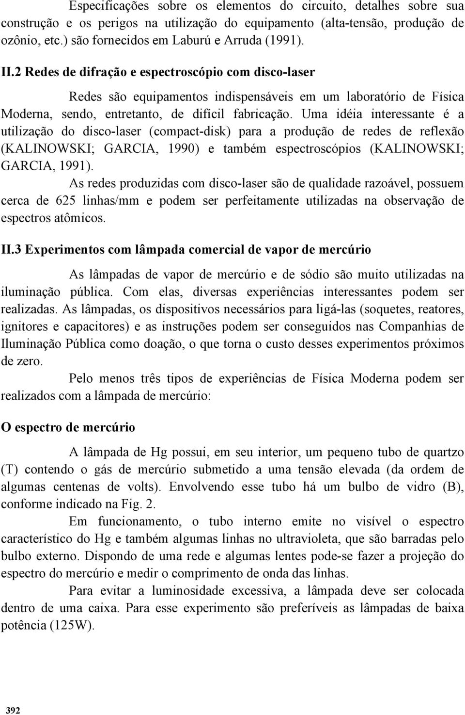 Uma idéia interessante é a utilização do disco-laser (compact-disk) para a produção de redes de reflexão (KALINOWSKI; GARCIA, 1990) e também espectroscópios (KALINOWSKI; GARCIA, 1991).