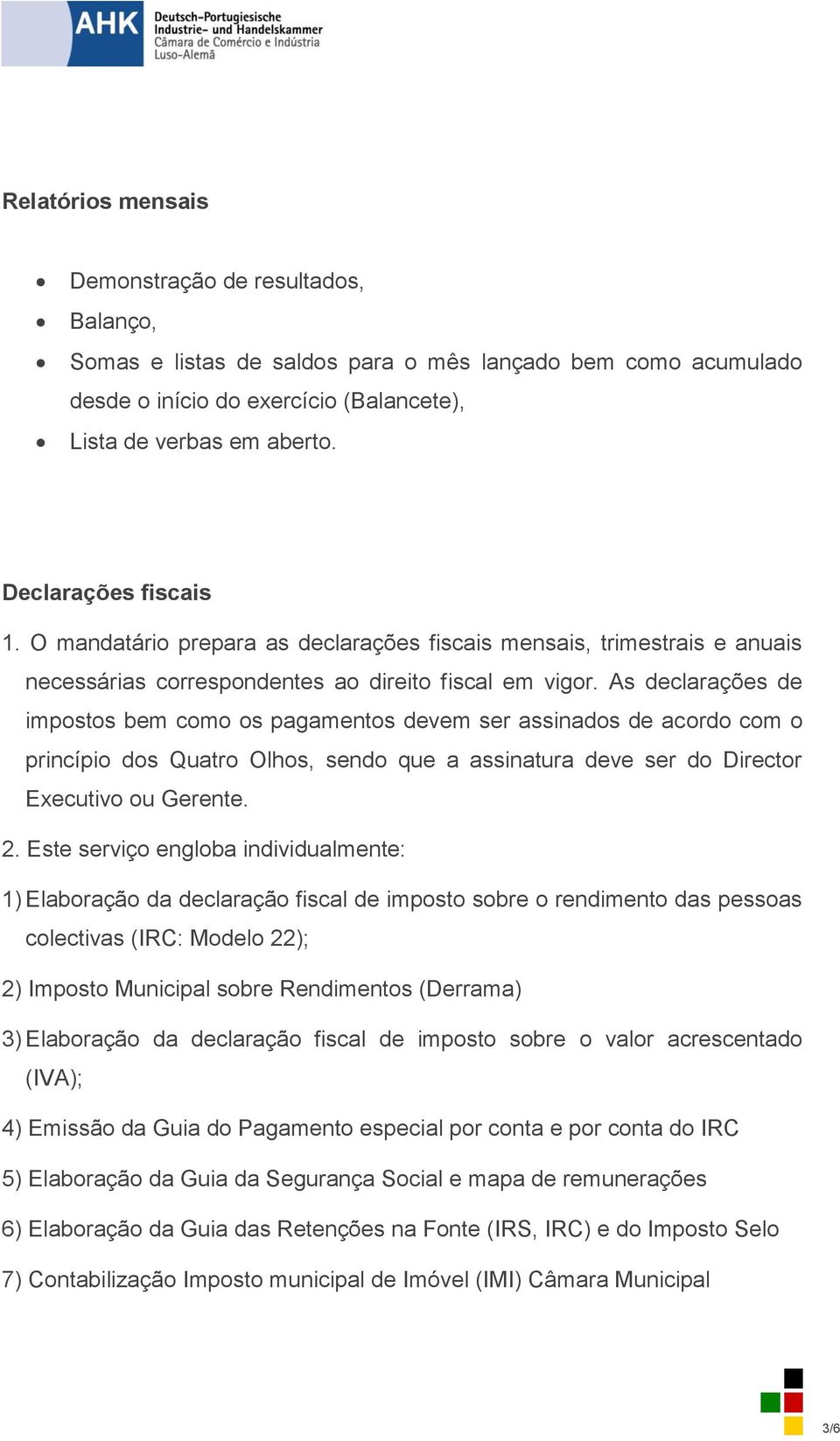 As declarações de impostos bem como os pagamentos devem ser assinados de acordo com o princípio dos Quatro Olhos, sendo que a assinatura deve ser do Director Executivo ou Gerente. 2.