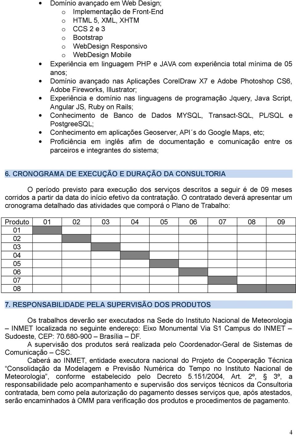 Angular JS, Ruby on Rails; Conhecimento de Banco de Dados MYSQL, Transact-SQL, PL/SQL e PostgreeSQL; Conhecimento em aplicações Geoserver, API s do Google Maps, etc; Proficiência em inglês afim de