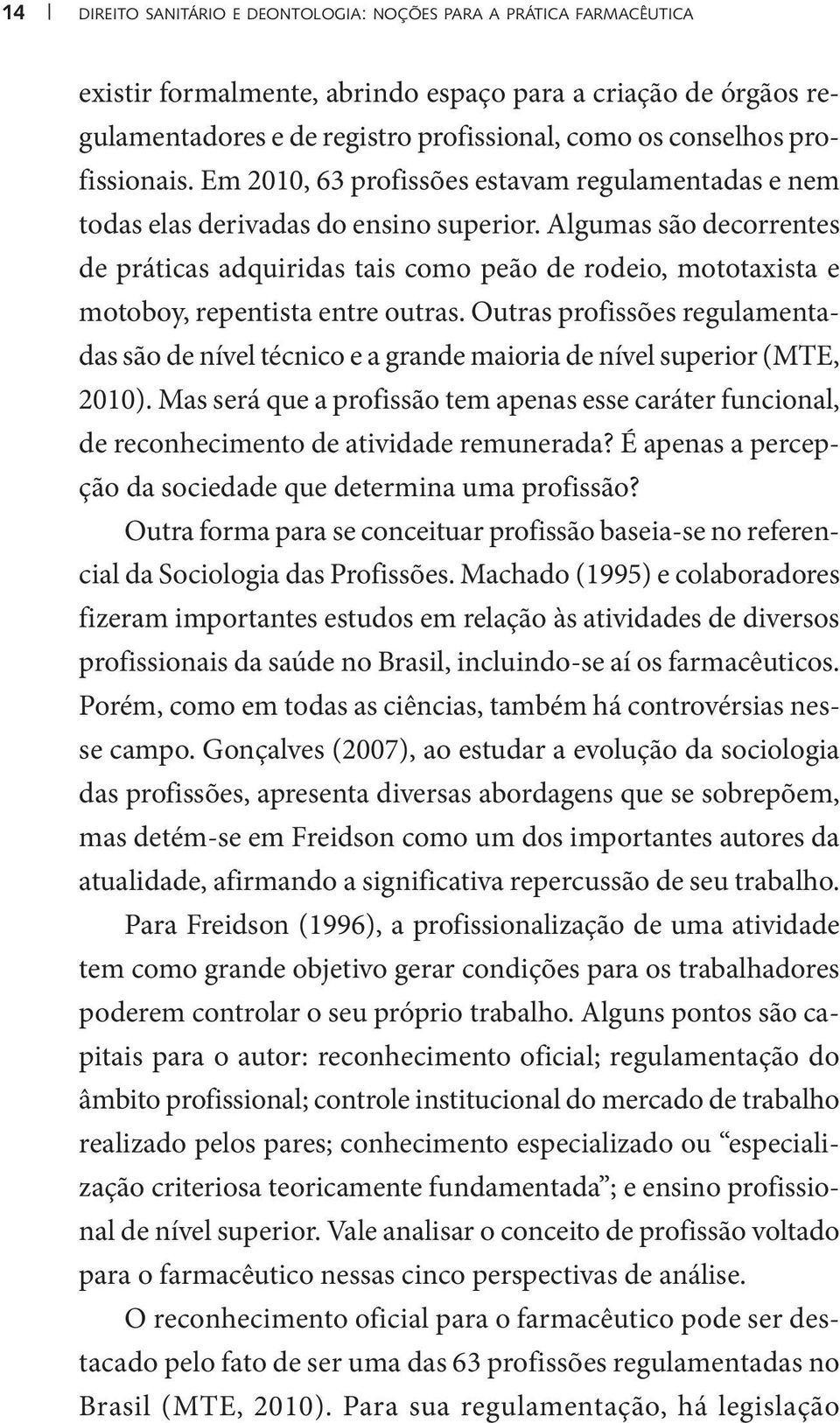 Algumas são decorrentes de práticas adquiridas tais como peão de rodeio, mototaxista e motoboy, repentista entre outras.