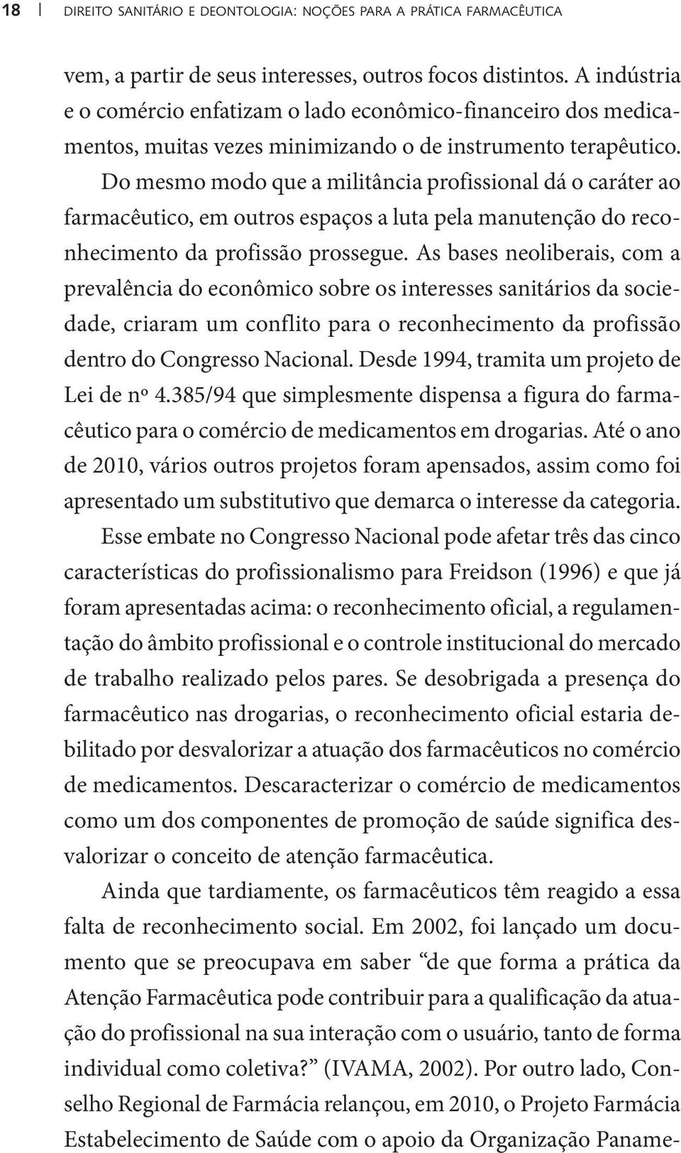 Do mesmo modo que a militância profissional dá o caráter ao farmacêutico, em outros espaços a luta pela manutenção do reconhecimento da profissão prossegue.