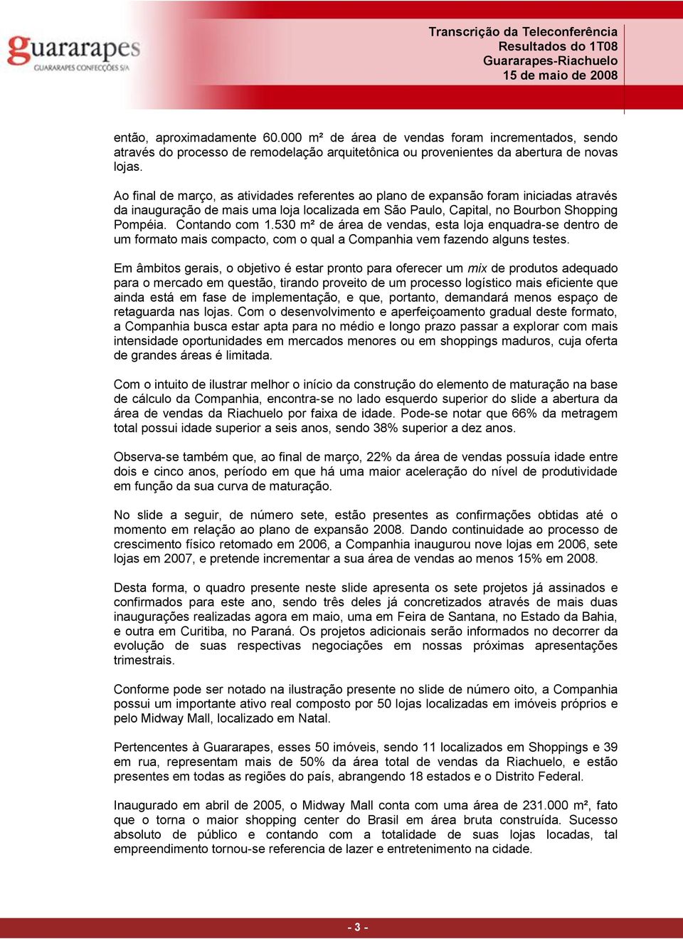 530 m² de área de vendas, esta loja enquadra-se dentro de um formato mais compacto, com o qual a Companhia vem fazendo alguns testes.