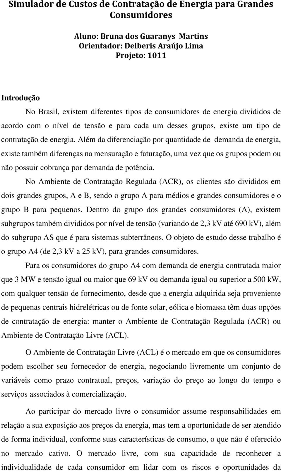 Além da diferenciação por quantidade de demanda de energia, existe também diferenças na mensuração e faturação, uma vez que os grupos podem ou não possuir cobrança por demanda de potência.