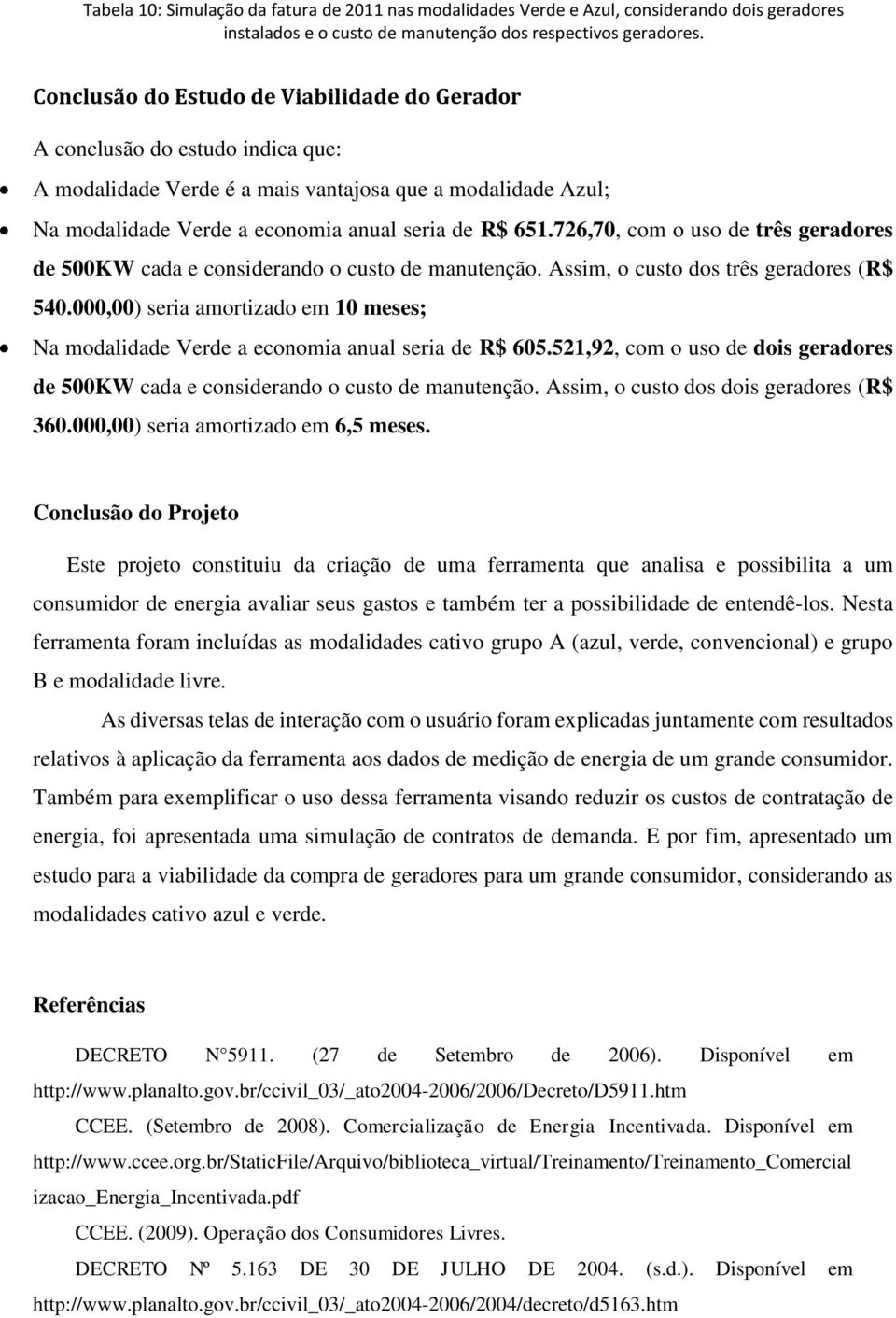 726,70, com o uso de três geradores de 500KW cada e considerando o custo de manutenção. Assim, o custo dos três geradores (R$ 540.