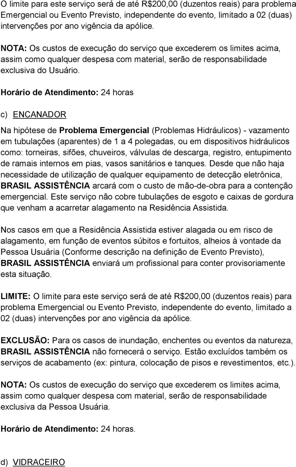 Horário de Atendimento: 24 horas c) ENCANADOR Na hipótese de Problema Emergencial (Problemas Hidráulicos) - vazamento em tubulações (aparentes) de 1 a 4 polegadas, ou em dispositivos hidráulicos