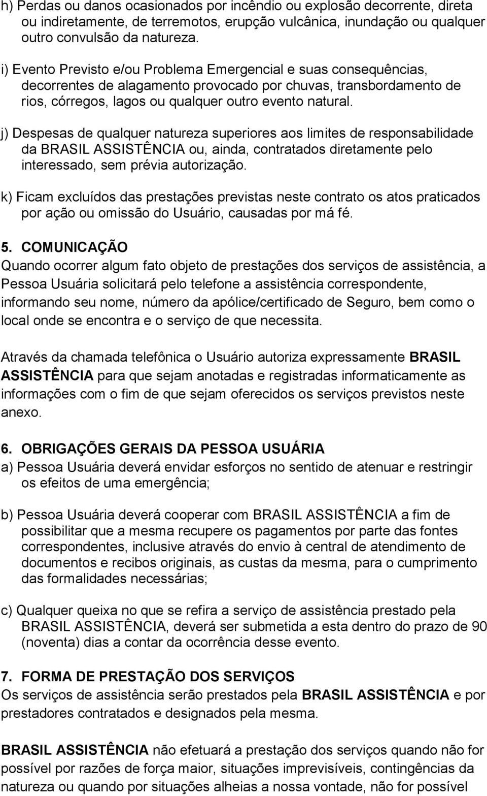 j) Despesas de qualquer natureza superiores aos limites de responsabilidade da BRASIL ASSISTÊNCIA ou, ainda, contratados diretamente pelo interessado, sem prévia autorização.