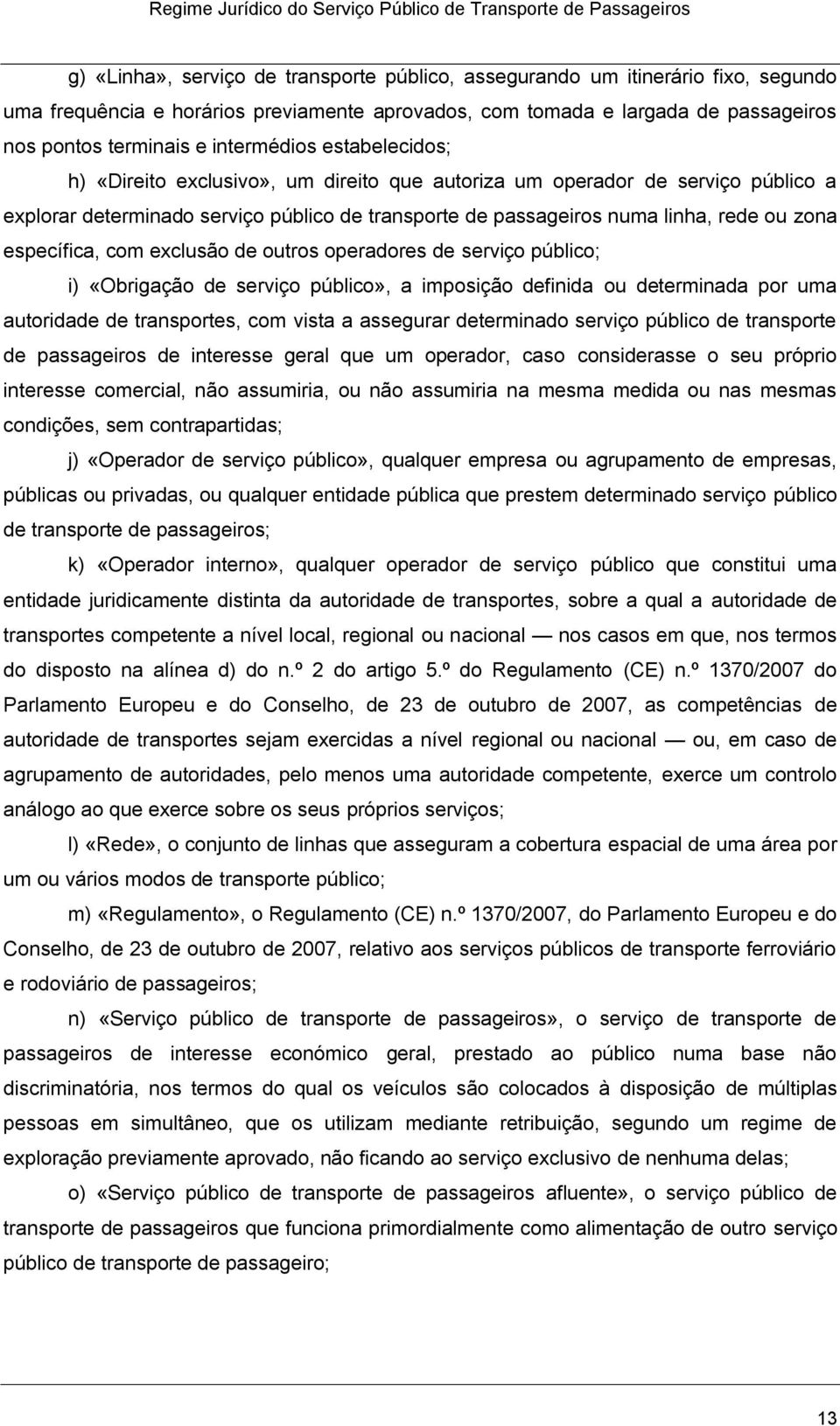 específica, com exclusão de outros operadores de serviço público; i) «Obrigação de serviço público», a imposição definida ou determinada por uma autoridade de transportes, com vista a assegurar