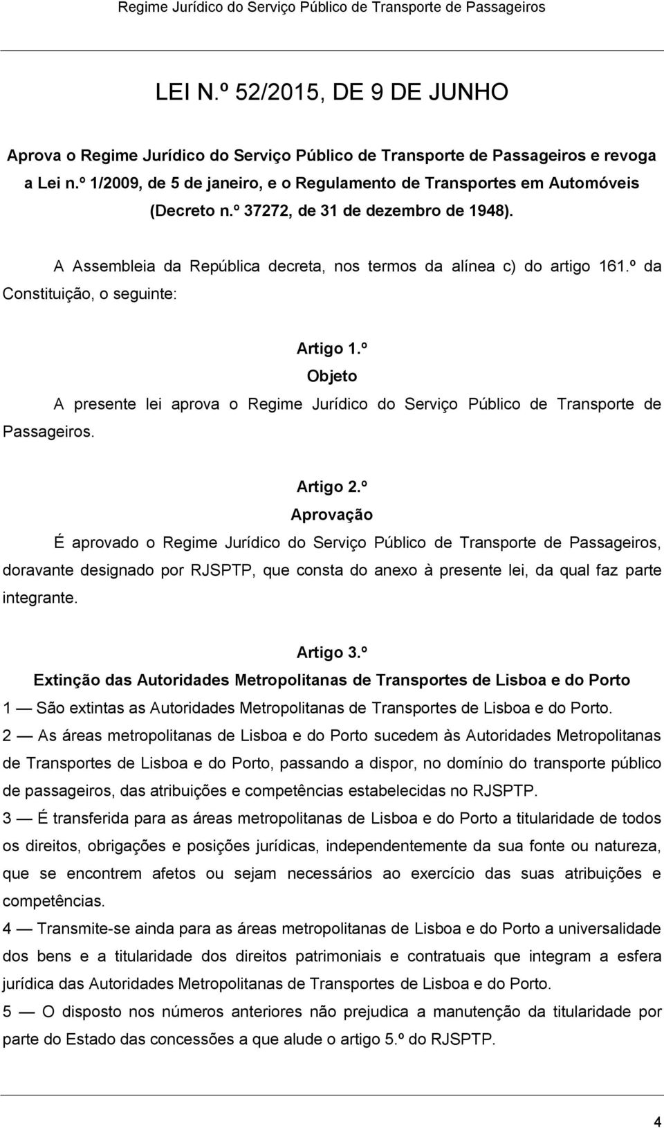 º da Constituição, o seguinte: Artigo 1.º Objeto A presente lei aprova o Regime Jurídico do Serviço Público de Transporte de Passageiros. Artigo 2.