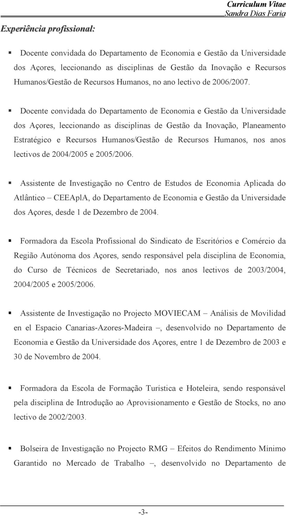 Docente convidada do Departamento de Economia e Gestão da Universidade dos Açores, leccionando as disciplinas de Gestão da Inovação, Planeamento Estratégico e Recursos Humanos/Gestão de Recursos