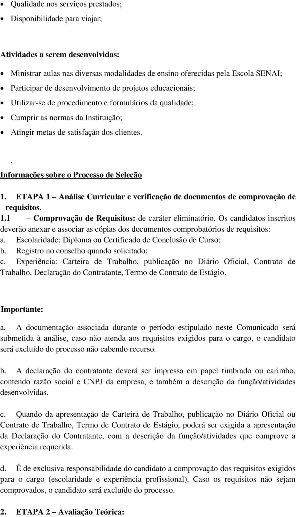 . Informações sobre o Processo de Seleção 1. ETAPA 1 Análise Curricular e verificação de documentos de comprovação de requisitos. 1.1 Comprovação de Requisitos: de caráter eliminatório.