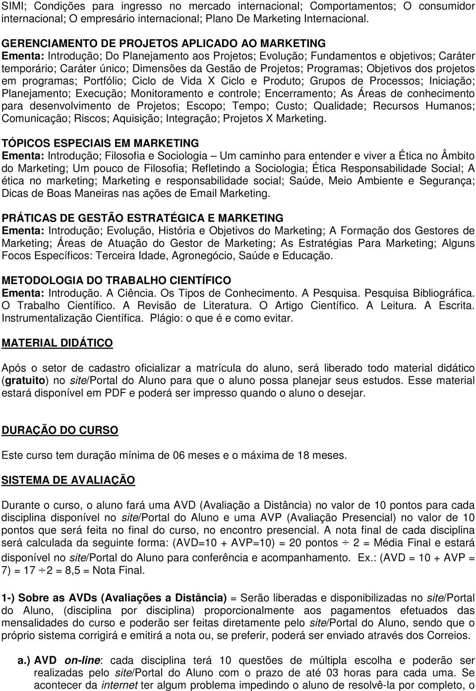 Projetos; Programas; Objetivos dos projetos em programas; Portfólio; Ciclo de Vida X Ciclo e Produto; Grupos de Processos; Iniciação; Planejamento; Execução; Monitoramento e controle; Encerramento;