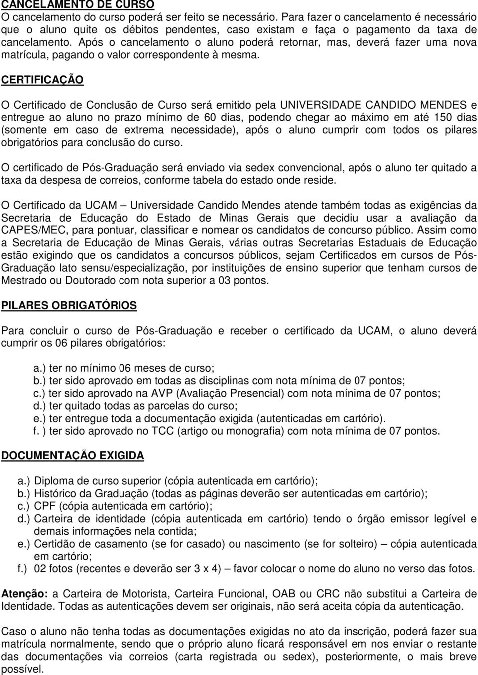 Após o cancelamento o aluno poderá retornar, mas, deverá fazer uma nova matrícula, pagando o valor correspondente à mesma.