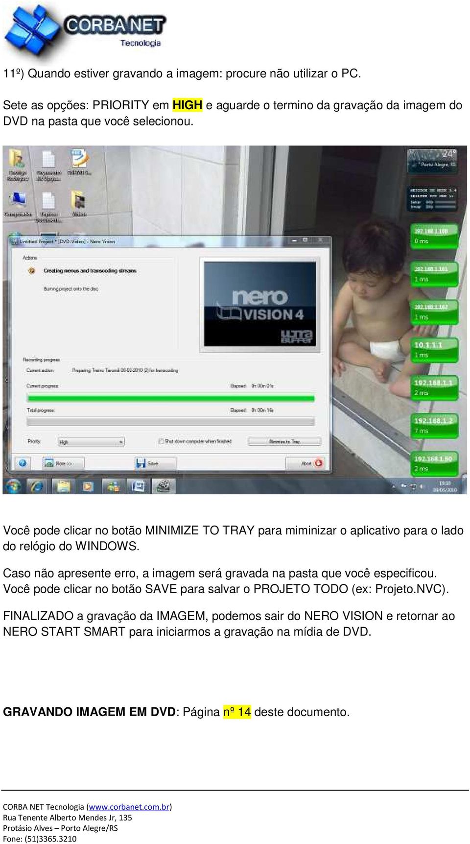 Você pode clicar no botão MINIMIZE TO TRAY para miminizar o aplicativo para o lado do relógio do WINDOWS.