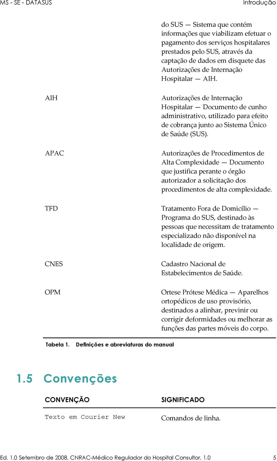 APAC Autorizações de Procedimentos de Alta Complexidade Documento que justifica perante o órgão autorizador a solicitação dos procedimentos de alta complexidade.