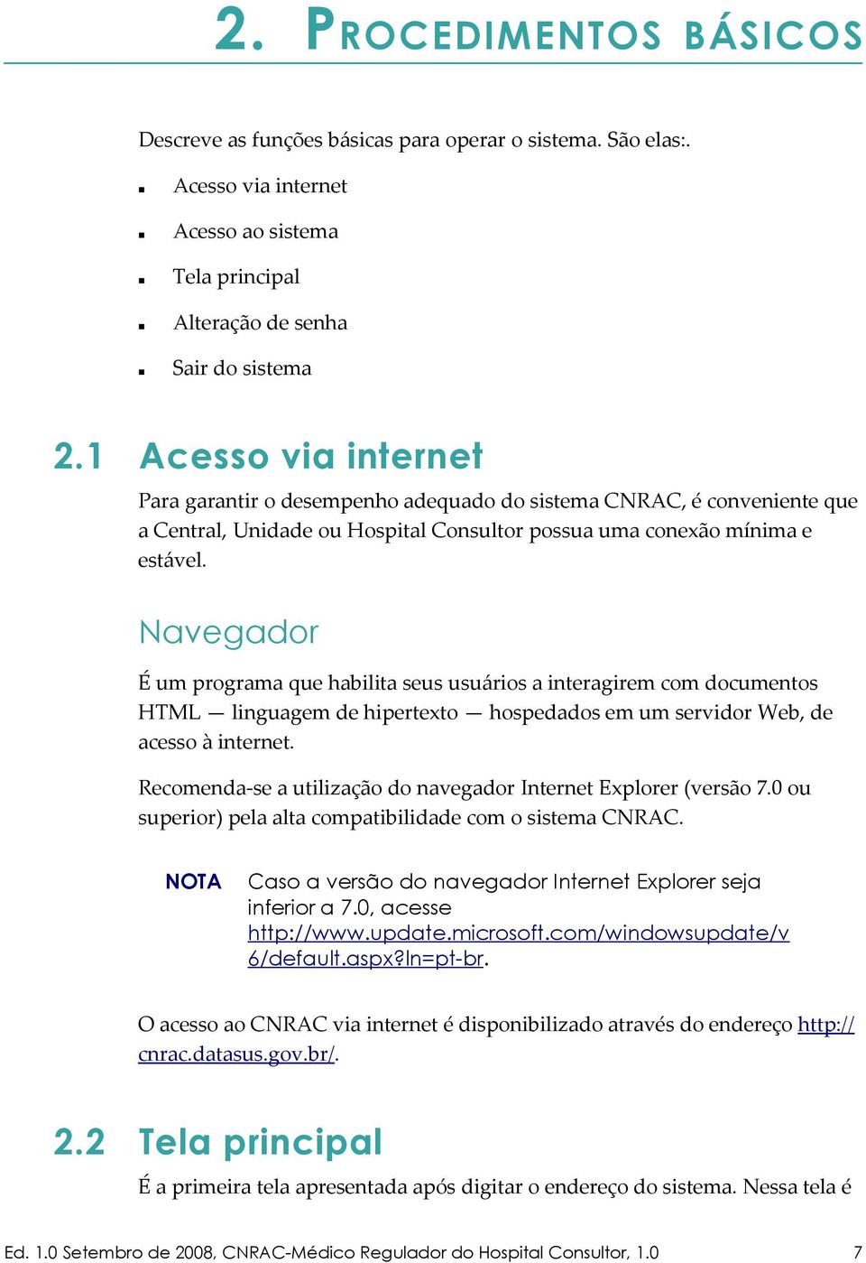 Navegador É um programa que habilita seus usuários a interagirem com documentos HTML linguagem de hipertexto hospedados em um servidor Web, de acesso à internet.