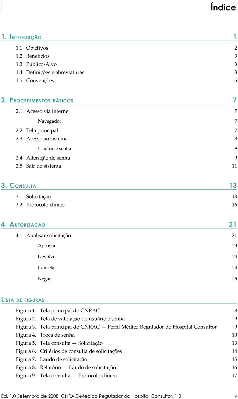 1 Analisar solicitação L ISTA 7 21 21 Aprovar 23 Devolver 24 Cancelar 24 Negar 25 DE FIGURAS Figura 1. Tela principal do CNRAC 8 Figura 2. Tela de validação do usuário e senha 9 Figura 3.