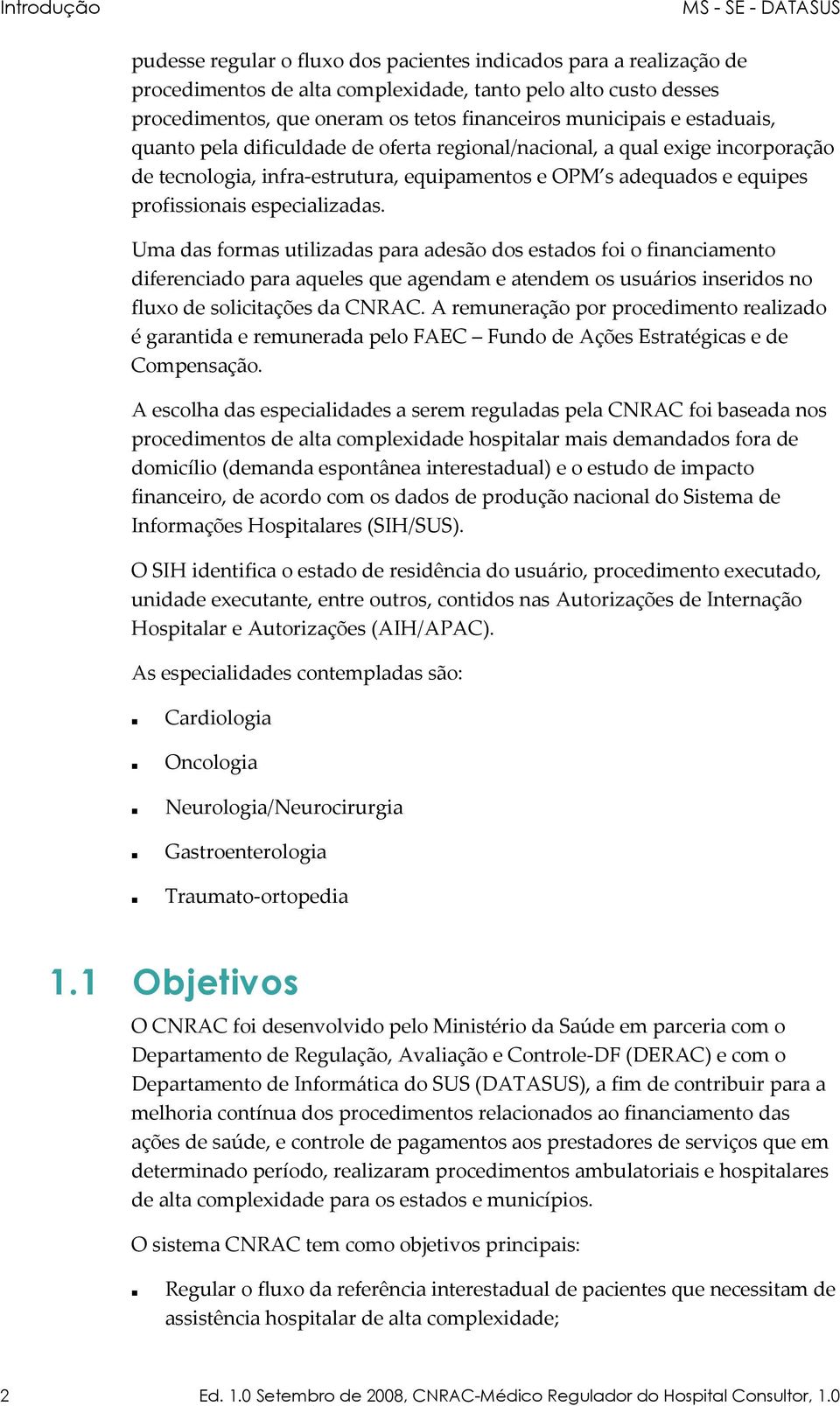 especializadas. Uma das formas utilizadas para adesão dos estados foi o financiamento diferenciado para aqueles que agendam e atendem os usuários inseridos no fluxo de solicitações da CNRAC.