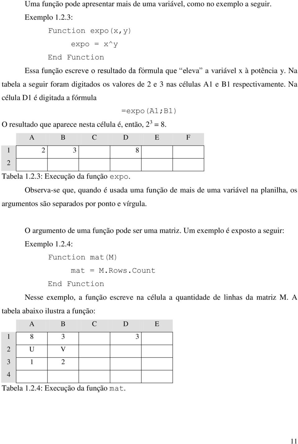 A B C D E F 1 2 3 8 2 Tabela 1.2.3: Execução da função expo. Observa-se que, quando é usada uma função de mais de uma variável na planilha, os argumentos são separados por ponto e vírgula.