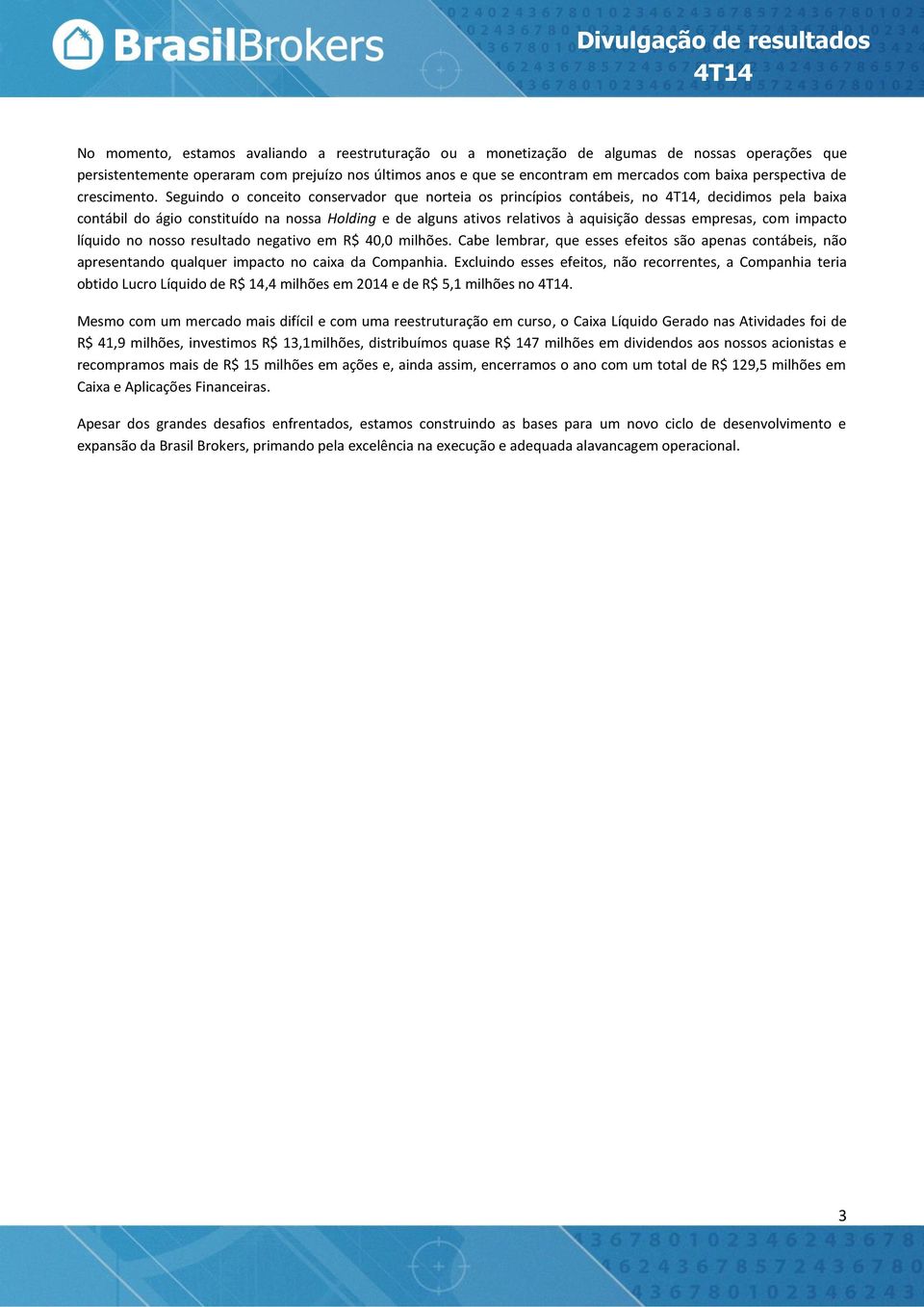 Seguindo o conceito conservador que norteia os princípios contábeis, no, decidimos pela baixa contábil do ágio constituído na nossa Holding e de alguns ativos relativos à aquisição dessas empresas,