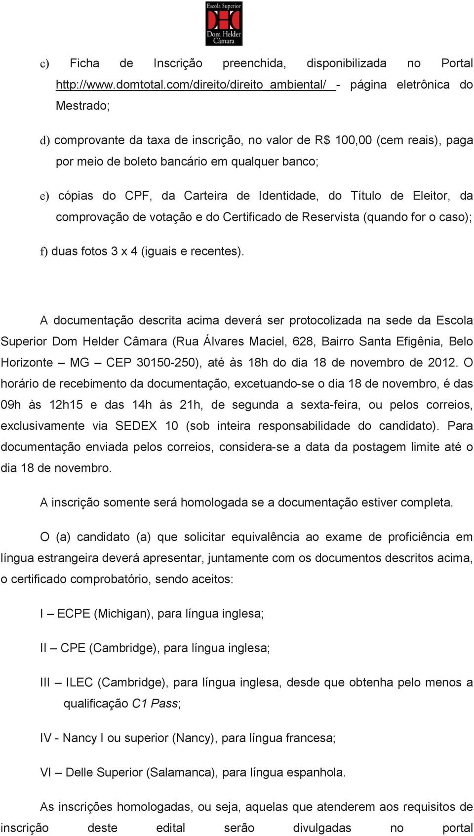 do CPF, da Carteira de Identidade, do Título de Eleitor, da comprovação de votação e do Certificado de Reservista (quando for o caso); f) duas fotos 3 x 4 (iguais e recentes).