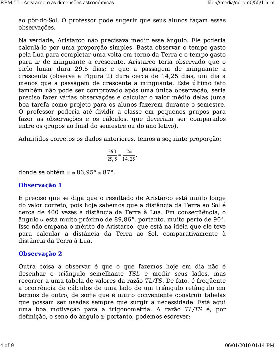 Aristarco teria observado que o ciclo lunar dura 29,5 dias; e que a passagem de minguante a crescente (observe a Figura 2) dura cerca de 14,25 dias, um dia a menos que a passagem de crescente a