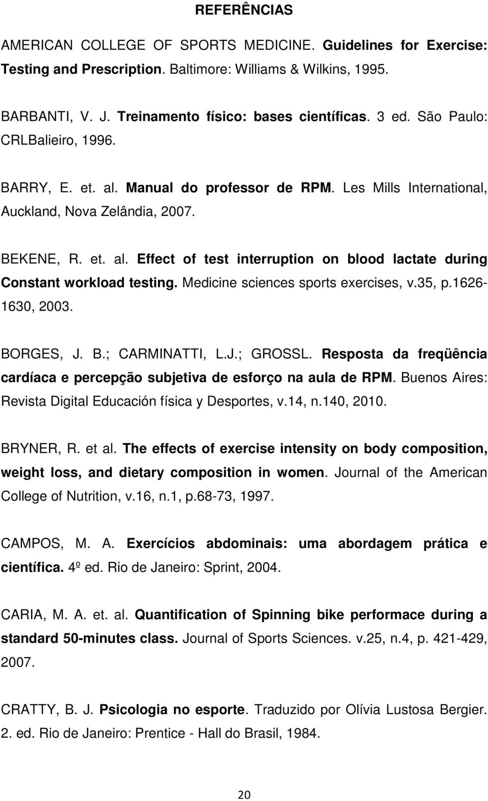 Medicine sciences sports exercises, v.35, p.1626-1630, 2003. BORGES, J. B.; CARMINATTI, L.J.; GROSSL. Resposta da freqüência cardíaca e percepção subjetiva de esforço na aula de RPM.