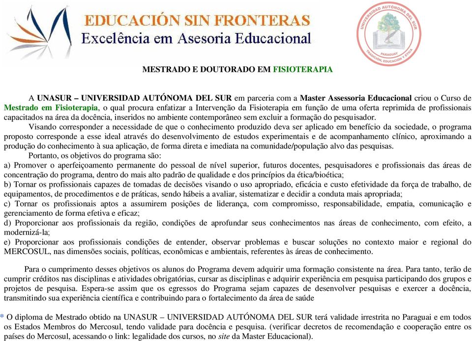 Visando corresponder a necessidade de que o conhecimento produzido deva ser aplicado em benefício da sociedade, o programa proposto corresponde a esse ideal através do desenvolvimento de estudos